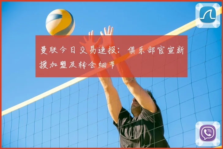 曼联今日交易速报:俱乐部官宣新援加盟及转会细节