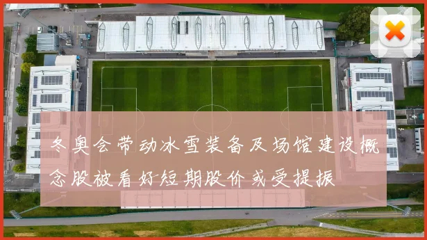 冬奥会带动冰雪装备及场馆建设概念股被看好短期股价或受提振