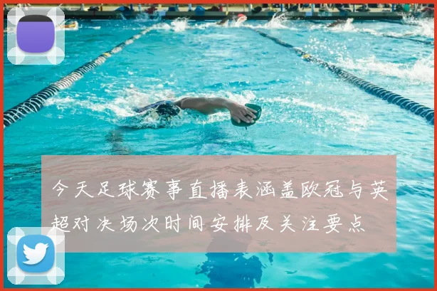 今天足球赛事直播表涵盖欧冠与英超对决场次时间安排及关注要点