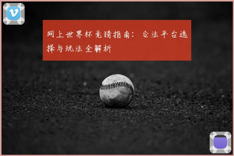 网上世界杯竞猜指南：合法平台选择与玩法全解析
