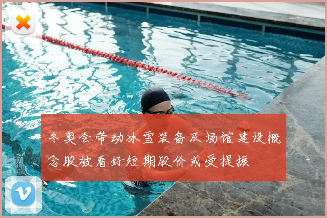 冬奥会带动冰雪装备及场馆建设概念股被看好短期股价或受提振