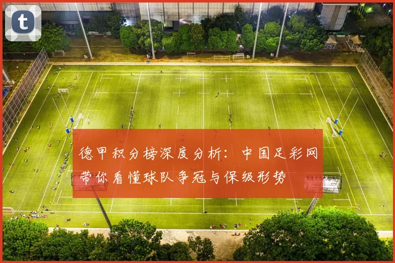 德甲积分榜深度分析：中国足彩网带你看懂球队争冠与保级形势