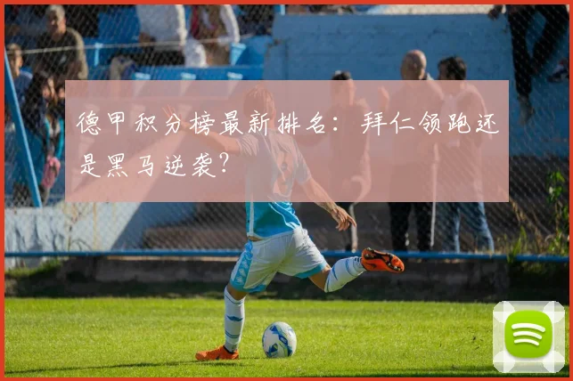 德甲积分榜最新排名：拜仁领跑还是黑马逆袭？