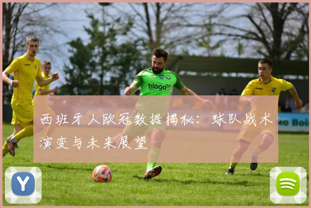 西班牙人欧冠数据揭秘：球队战术演变与未来展望