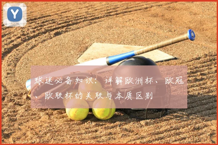 球迷必备知识：详解欧洲杯、欧冠、欧联杯的关联与本质区别